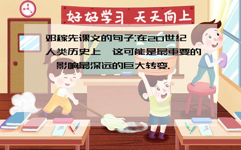 邓稼先课文的句子:在20世纪人类历史上,这可能是最重要的,影响最深远的巨大转变.