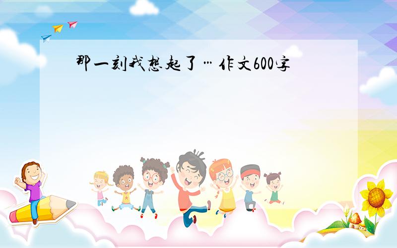 那一刻我想起了…作文600字