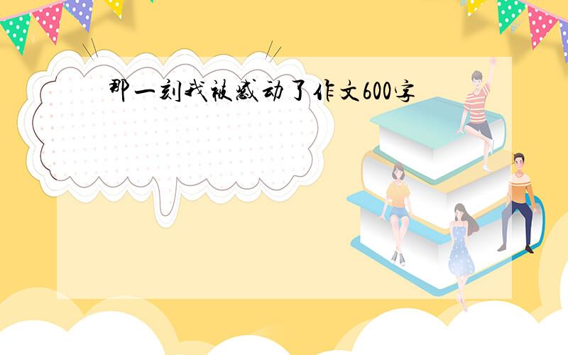 那一刻我被感动了作文600字