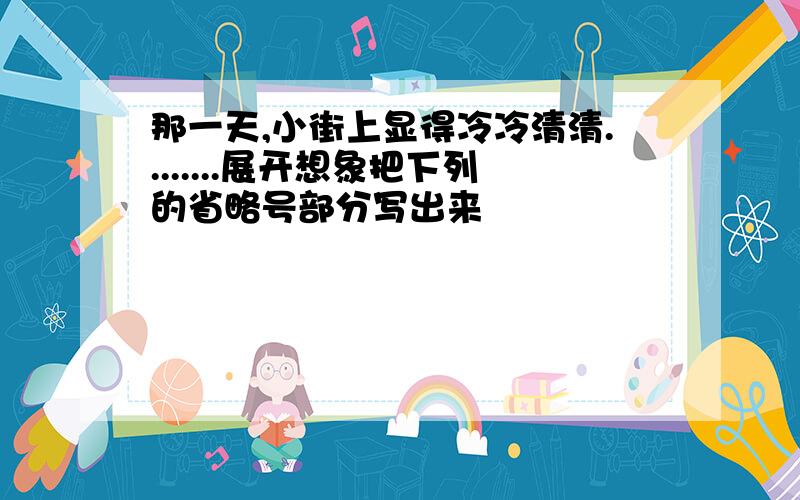 那一天,小街上显得冷冷清清........展开想象把下列的省略号部分写出来