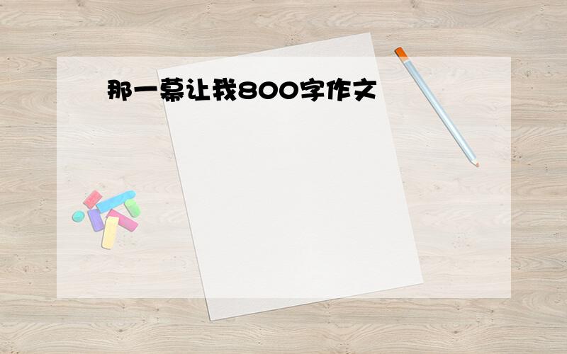 那一幕让我800字作文