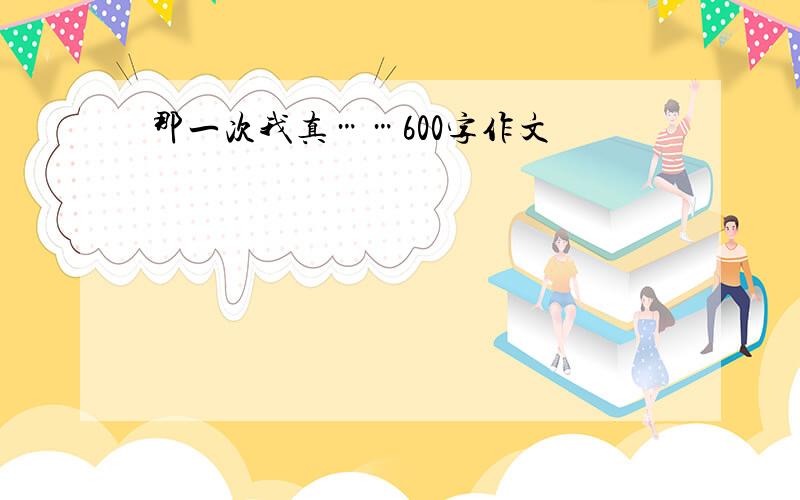 那一次我真……600字作文