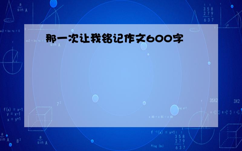 那一次让我铭记作文600字