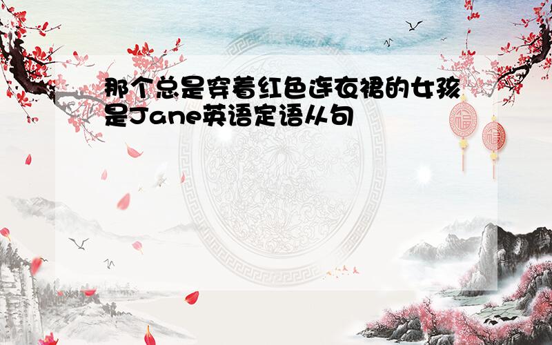 那个总是穿着红色连衣裙的女孩是Jane英语定语从句