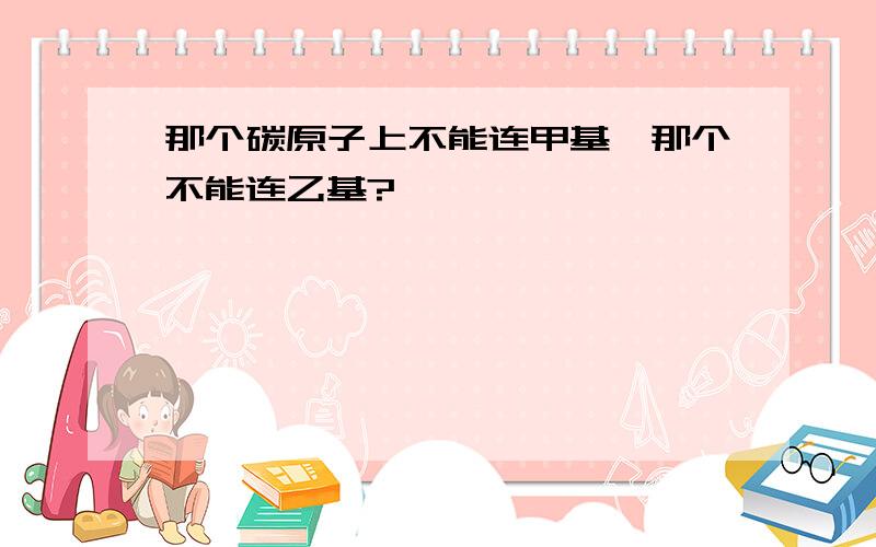 那个碳原子上不能连甲基,那个不能连乙基?