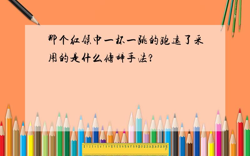 那个红领巾一杯一跳的跑远了采用的是什么修辞手法?