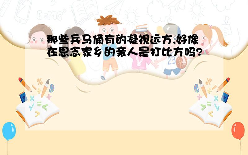 那些兵马俑有的凝视远方,好像在思念家乡的亲人是打比方吗?