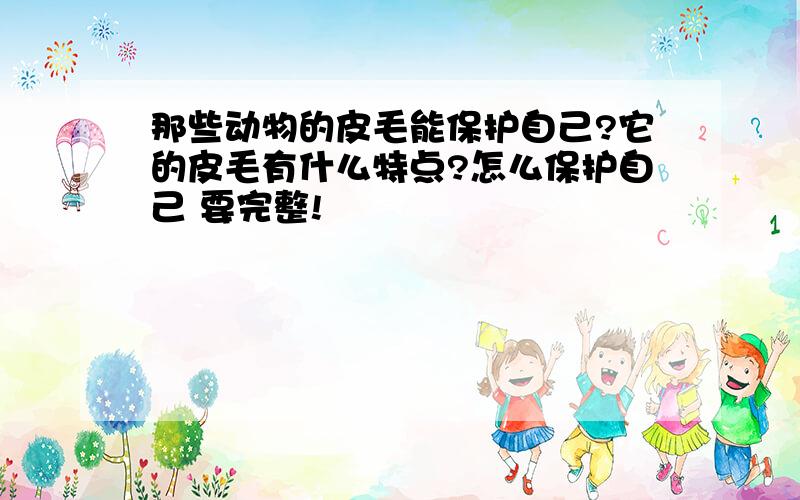 那些动物的皮毛能保护自己?它的皮毛有什么特点?怎么保护自己 要完整!