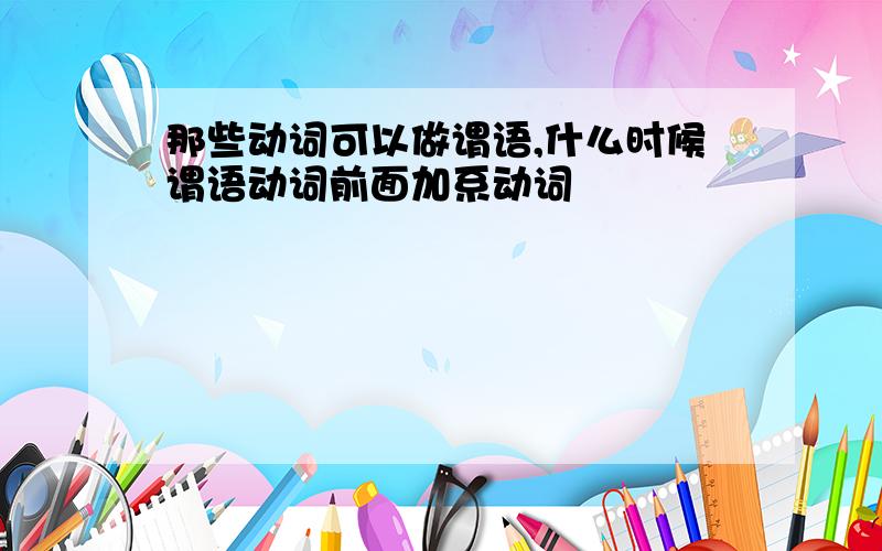 那些动词可以做谓语,什么时候谓语动词前面加系动词