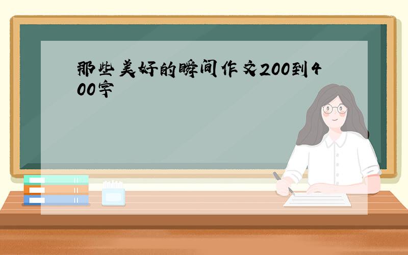 那些美好的瞬间作文200到400字