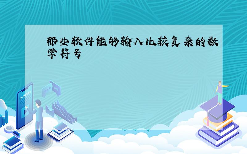 那些软件能够输入比较复杂的数学符号