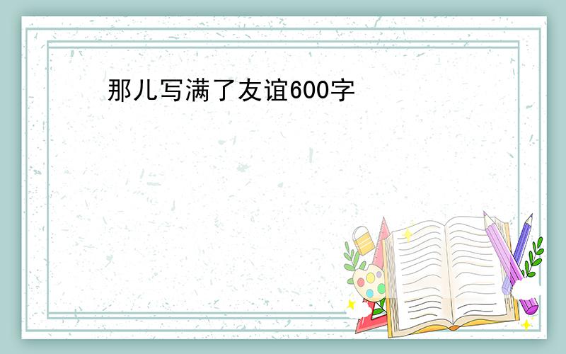 那儿写满了友谊600字