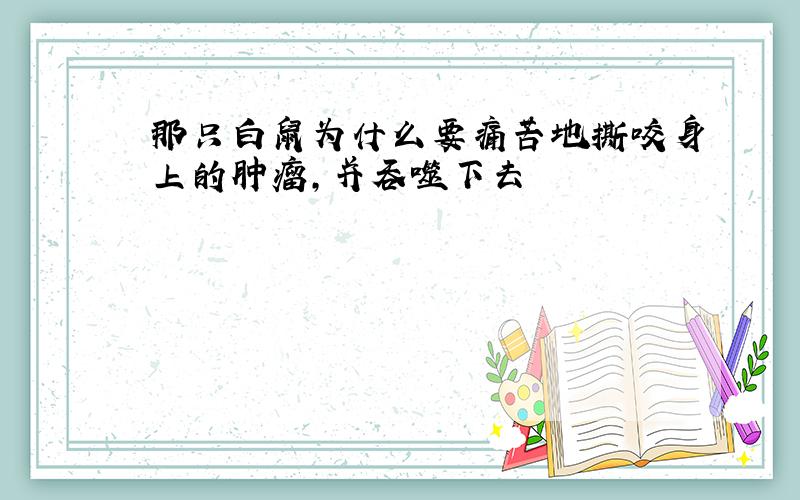 那只白鼠为什么要痛苦地撕咬身上的肿瘤,并吞噬下去