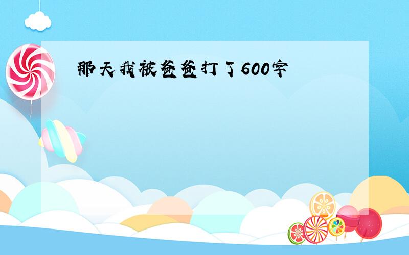 那天我被爸爸打了600字