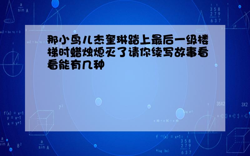 那小鸟儿杰奎琳踏上最后一级楼梯时蜡烛熄灭了请你续写故事看看能有几种