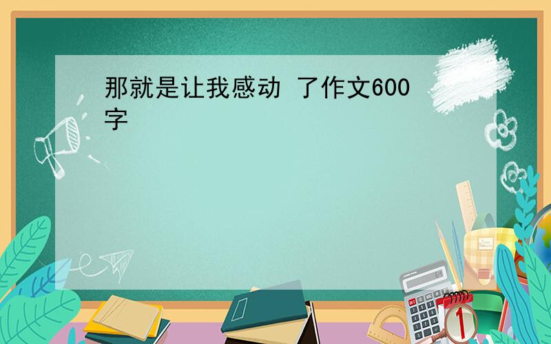 那就是让我感动 了作文600字