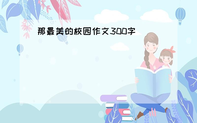 那最美的校园作文300字