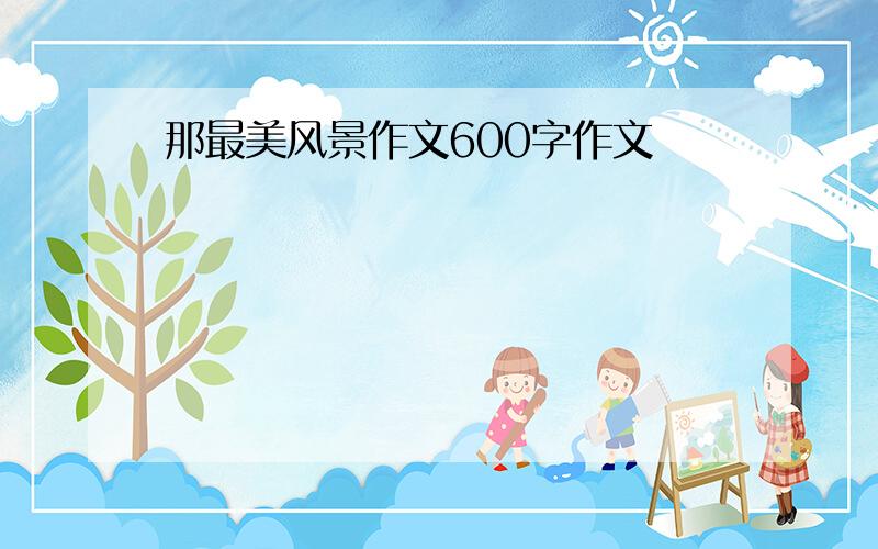 那最美风景作文600字作文