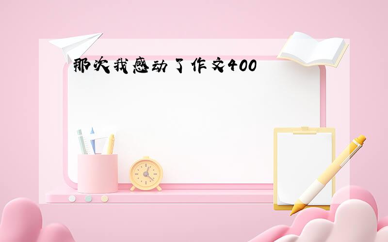 那次我感动了作文400