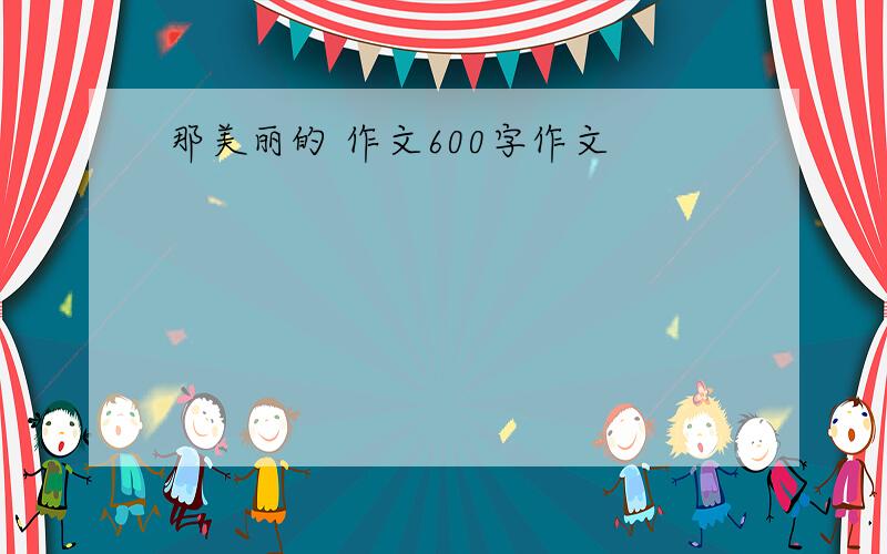 那美丽的 作文600字作文