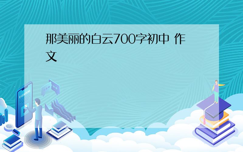 那美丽的白云700字初中 作文