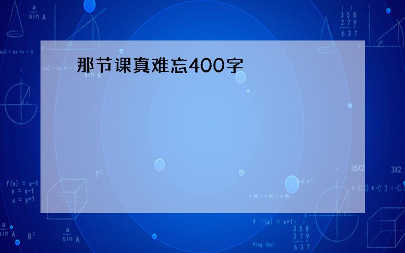 那节课真难忘400字