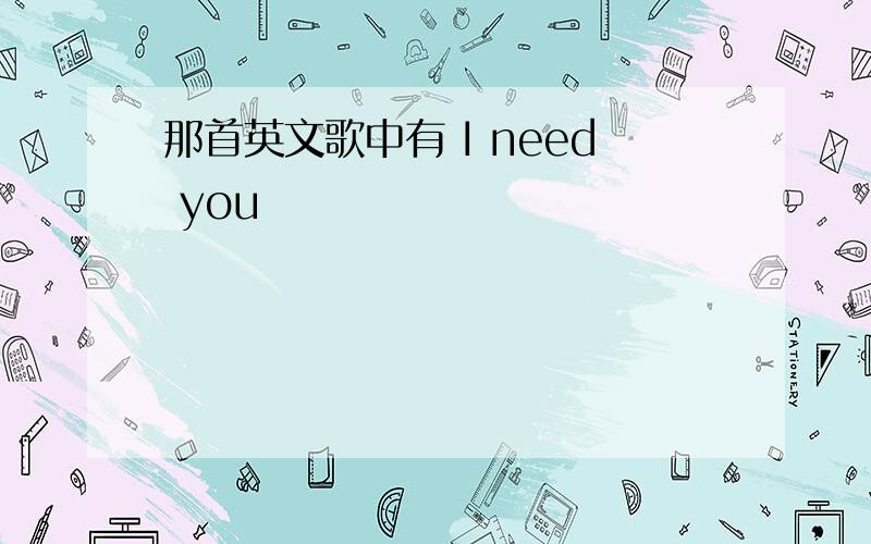 那首英文歌中有 I need you