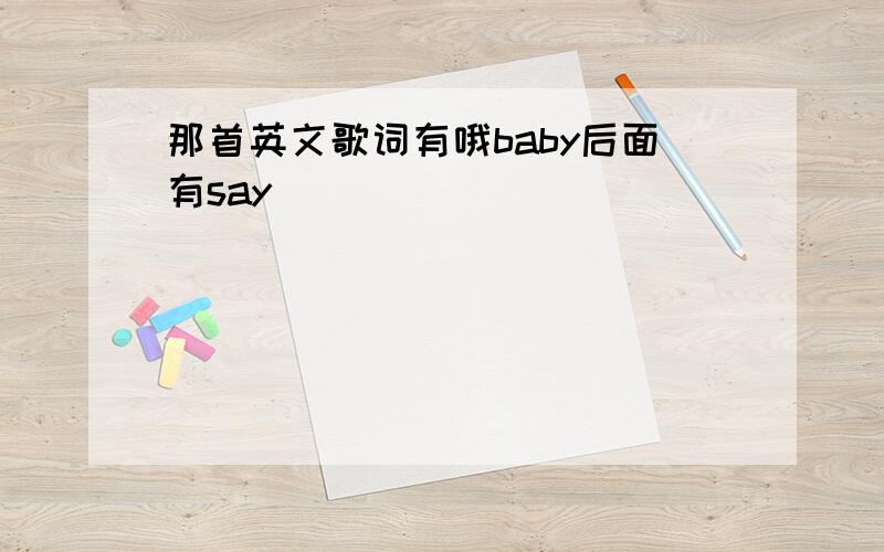 那首英文歌词有哦baby后面有say