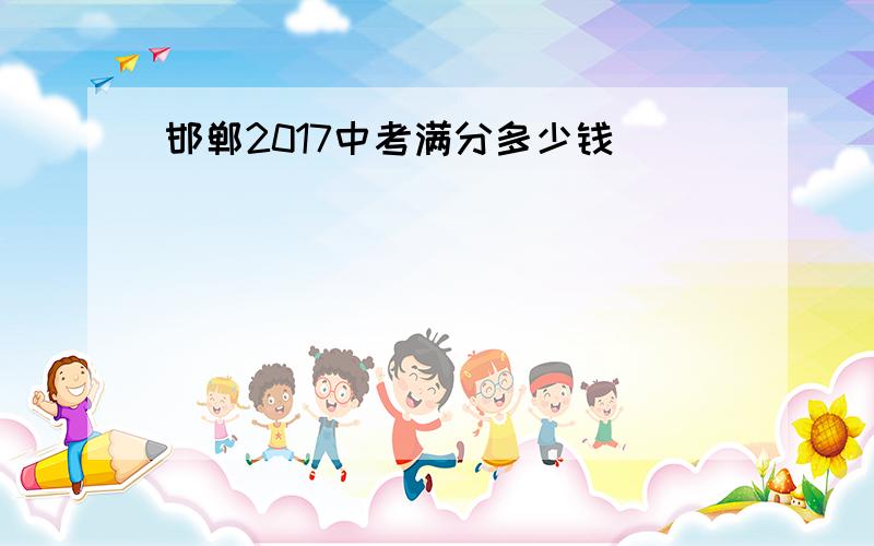 邯郸2017中考满分多少钱