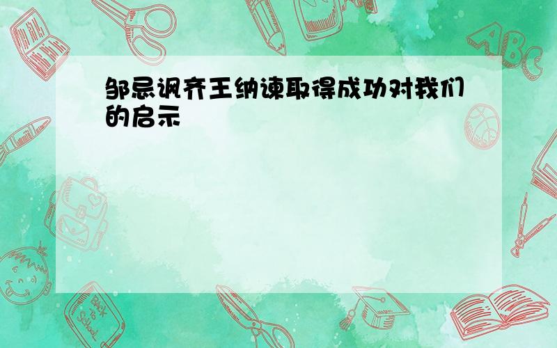 邹忌讽齐王纳谏取得成功对我们的启示