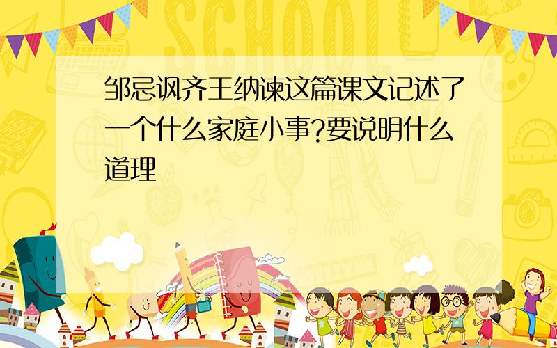 邹忌讽齐王纳谏这篇课文记述了一个什么家庭小事?要说明什么道理