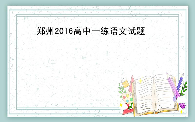 郑州2016高中一练语文试题