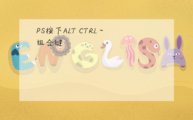 PS按下ALT CTRL ~组合键