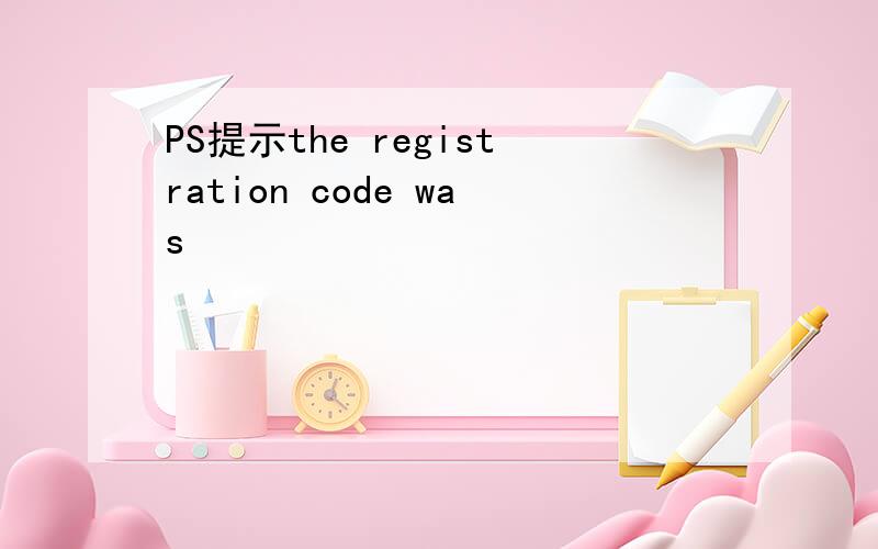 PS提示the registration code was