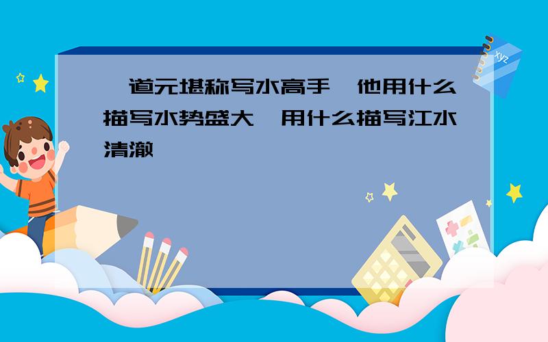 郦道元堪称写水高手,他用什么描写水势盛大,用什么描写江水清澈