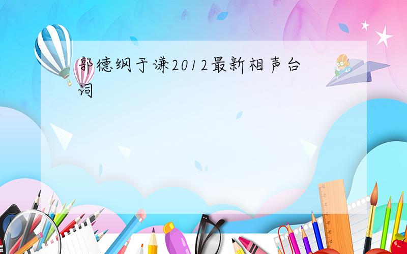 郭德纲于谦2012最新相声台词