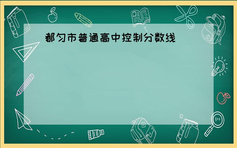 都匀市普通高中控制分数线