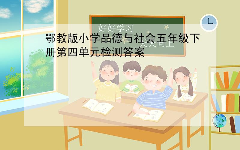 鄂教版小学品德与社会五年级下册第四单元检测答案