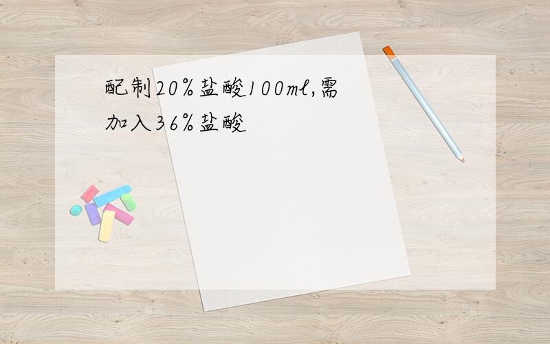 配制20%盐酸100ml,需加入36%盐酸