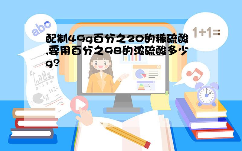 配制49g百分之20的稀硫酸,要用百分之98的浓硫酸多少g?