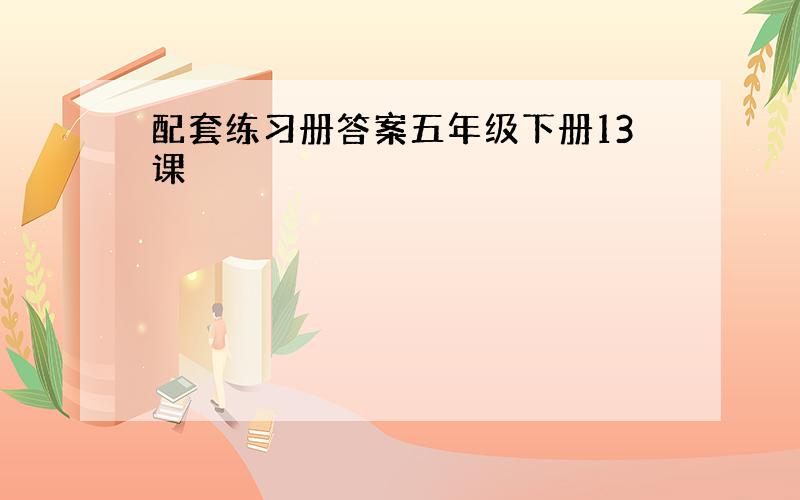 配套练习册答案五年级下册13课