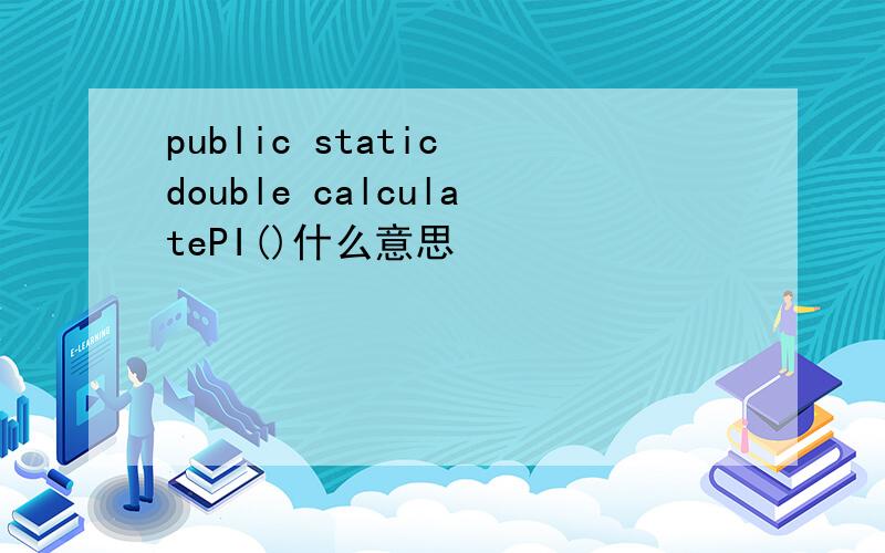 public static double calculatePI()什么意思