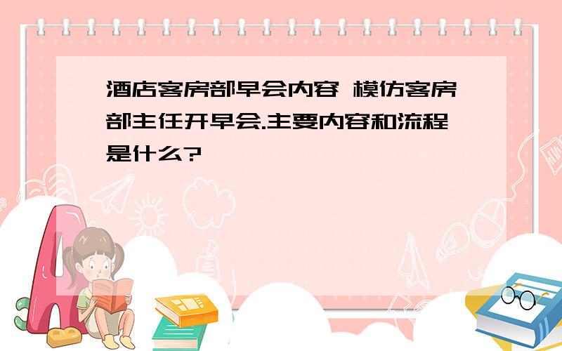 酒店客房部早会内容 模仿客房部主任开早会.主要内容和流程是什么?