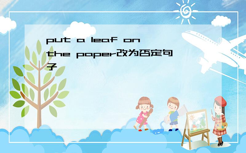 put a leaf on the paper改为否定句子