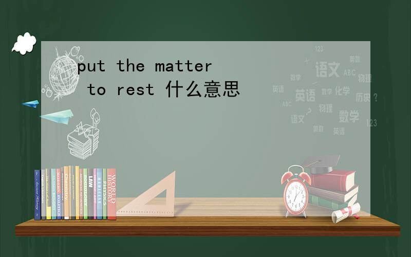 put the matter to rest 什么意思