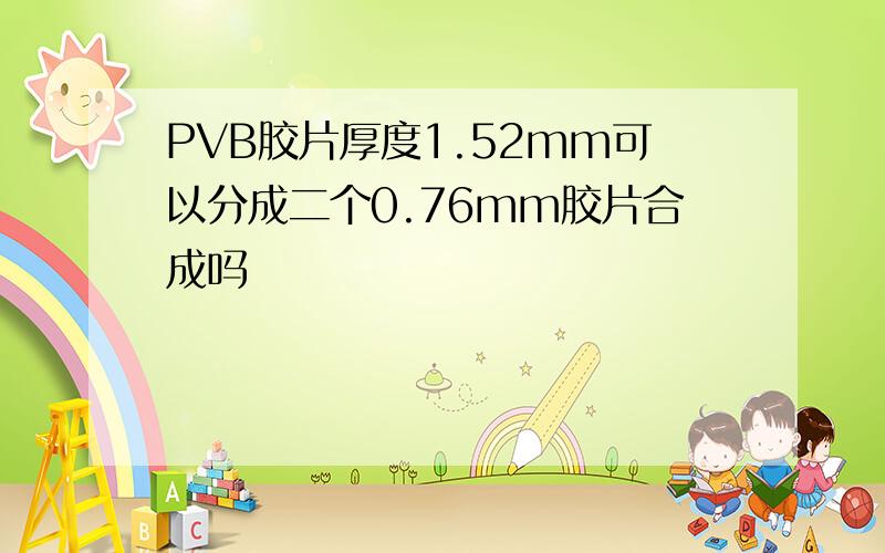 PVB胶片厚度1.52mm可以分成二个0.76mm胶片合成吗