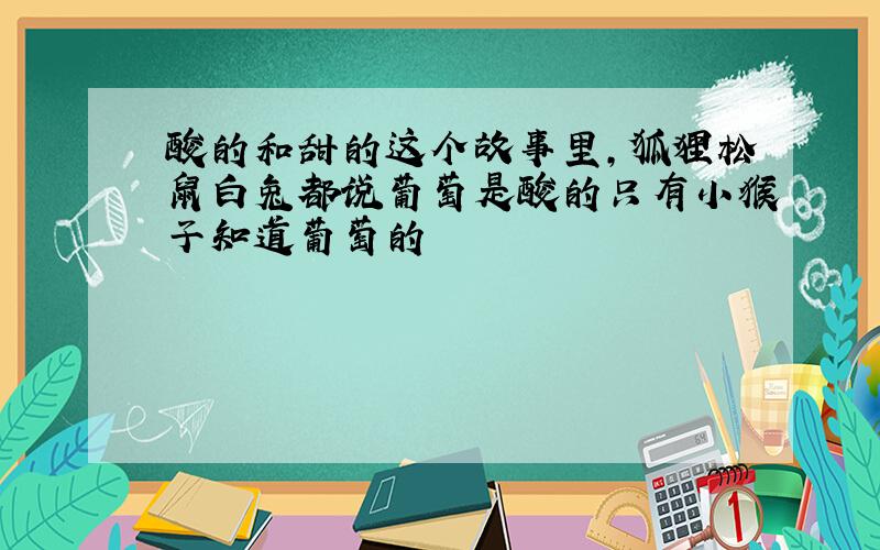 酸的和甜的这个故事里,狐狸松鼠白兔都说葡萄是酸的只有小猴子知道葡萄的