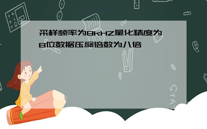 采样频率为8kHZ量化精度为8位数据压缩倍数为八倍