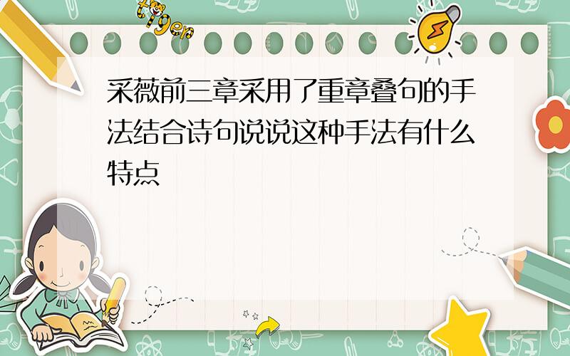 采薇前三章采用了重章叠句的手法结合诗句说说这种手法有什么特点