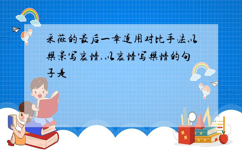 采薇的最后一章运用对比手法以乐景写哀情.以哀情写乐情的句子是